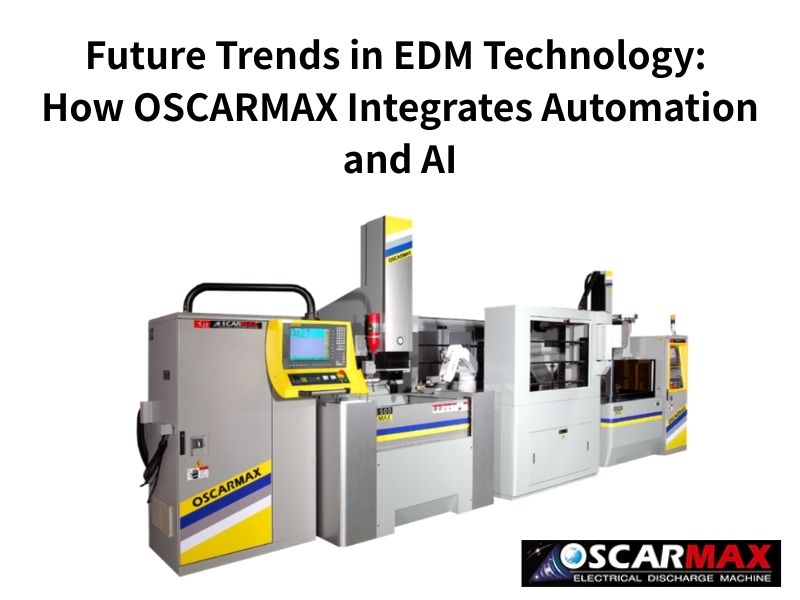 Future Trends in EDM Technology: How OSCARMAX Integrates Automation and AI
