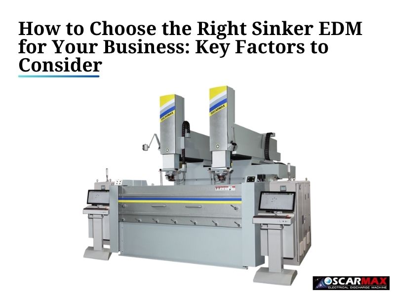How to Choose the Right Sinker EDM for Your Business: Key Factors to Consider